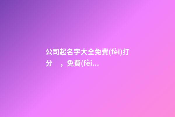 公司起名字大全免費(fèi)打分，免費(fèi)打分起名怎么起？